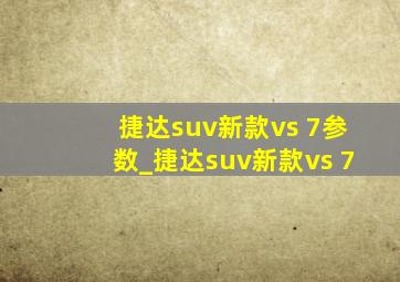 捷达suv新款vs 7参数_捷达suv新款vs 7